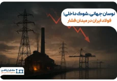 ​نوسان جهانی، شوک داخلی؛ فولاد ایران در میدان فشار​